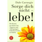 Sorge dich nicht, lebe! - Die Kunst zu einem von Ängsten und Aufregungen befreiten Leben zu finden.